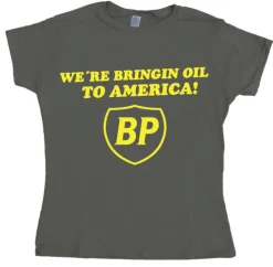 BP - WeÂ´re Bringin Oil To America Girly T- shirt