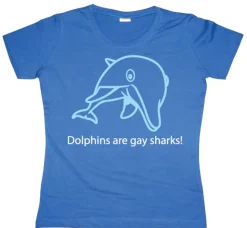 Dolphins Are Gay Sharks! Girly T-shirt