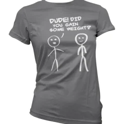 Dude! Did You Gain Som Weight? Girly T-Shirt
