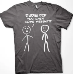 Dude! Did You Gain Som Weight? T-Shirt
