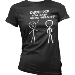 Dude! Did You Gain Som Weight? Girly T-Shirt