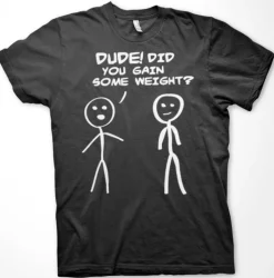 Dude! Did You Gain Som Weight? T-Shirt