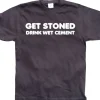 Get Stoned, Drink Wet Cement! T-Shirt