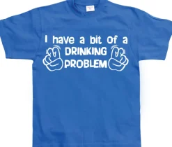 I Have A Bit Of A Drinking Problem T-Shirt