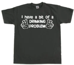 I Have A Bit Of A Drinking Problem T-Shirt