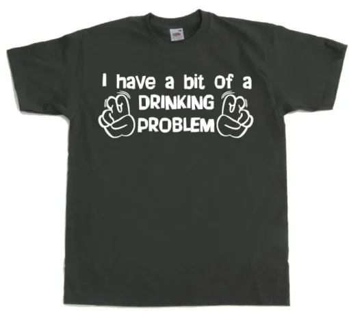 I Have A Bit Of A Drinking Problem T-Shirt