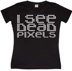 I See Dead Pixels Girly T-shirt