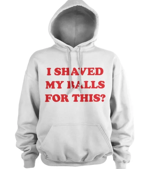 I Shaved My Balls For This Hoodie
