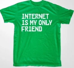 Internet Is My Only Friend T-Shirt