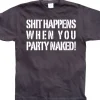 Shit happens when you party naked! T-Shirt