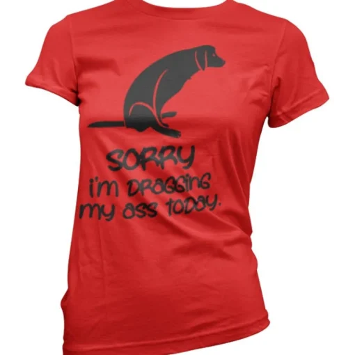 Sorry For Dragging My Ass Today Girly Tee