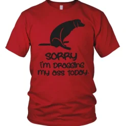 Sorry For Dragging My Ass Today T-Shirt