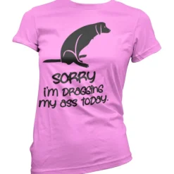 Sorry For Dragging My Ass Today Girly Tee