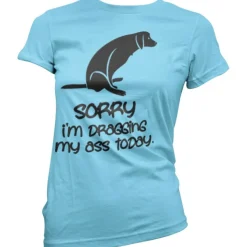Sorry For Dragging My Ass Today Girly Tee