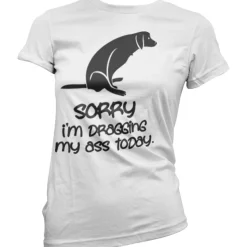 Sorry For Dragging My Ass Today Girly Tee