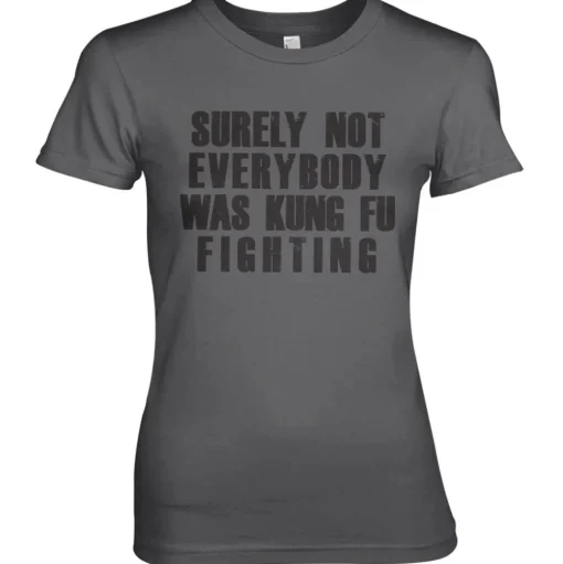 Surely Not Everybody Was Kung Fu Fighting Girly Tee