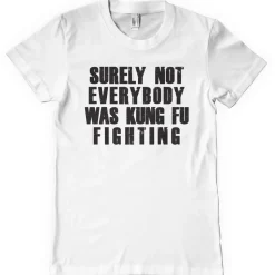 Surely Not Everybody Was Kung Fu Fighting T-Shirt