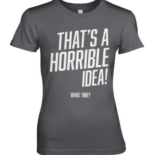 That's A Horrible Idea, What Time? Girly Tee