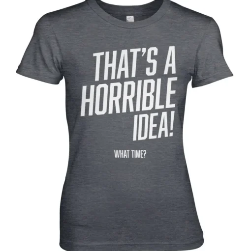 That's A Horrible Idea, What Time? Girly Tee