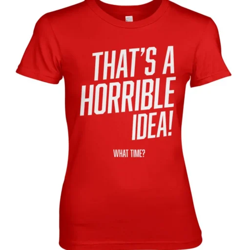 That's A Horrible Idea, What Time? Girly Tee