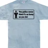 The Police Never Think it´s As Funny T-Shirt