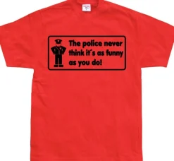 The Police Never Think it´s As Funny T-Shirt