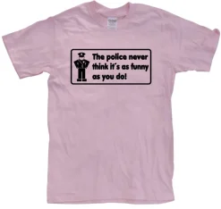 The Police Never Think it´s As Funny T-Shirt