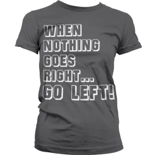 When Nothing Goes Right... Go Left! Girly T-Shirt