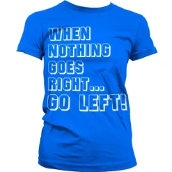 When Nothing Goes Right... Go Left! Girly T-Shirt
