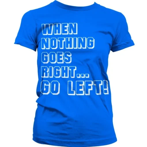 When Nothing Goes Right... Go Left! Girly T-Shirt