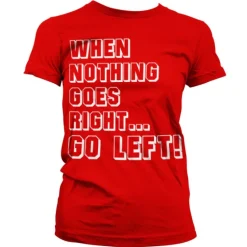 When Nothing Goes Right... Go Left! Girly T-Shirt