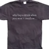 Why Buy A Drink... T-Shirt