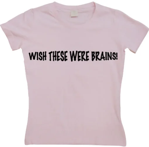 Wish These Were Brains Girly T-shirt