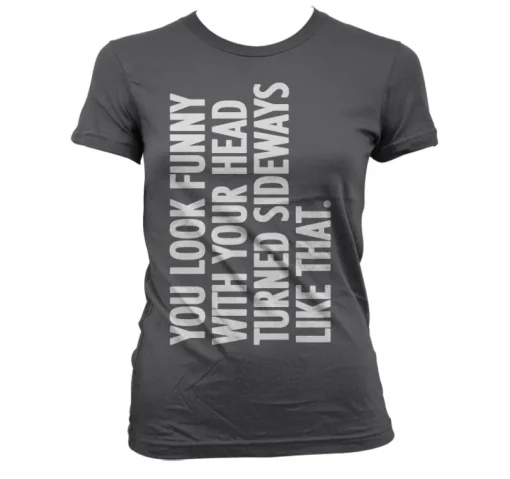 You Look Funny With Your Head Girly T-Shirt