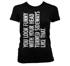 You Look Funny With Your Head Girly T-Shirt