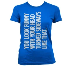 You Look Funny With Your Head Girly T-Shirt