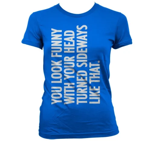 You Look Funny With Your Head Girly T-Shirt