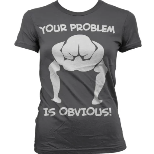Your Problem Is Obvious Girly T-Shirt
